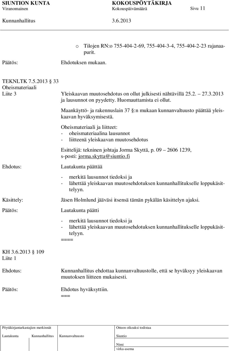 Oheismateriaali ja liitteet: - oheismateriaalina lausunnot - liitteenä yleiskaavan muutosehdotus Esittelijä: tekninen johtaja Jorma Skyttä, p. 09 2606 1239, s-posti: jorma.skytta@siuntio.