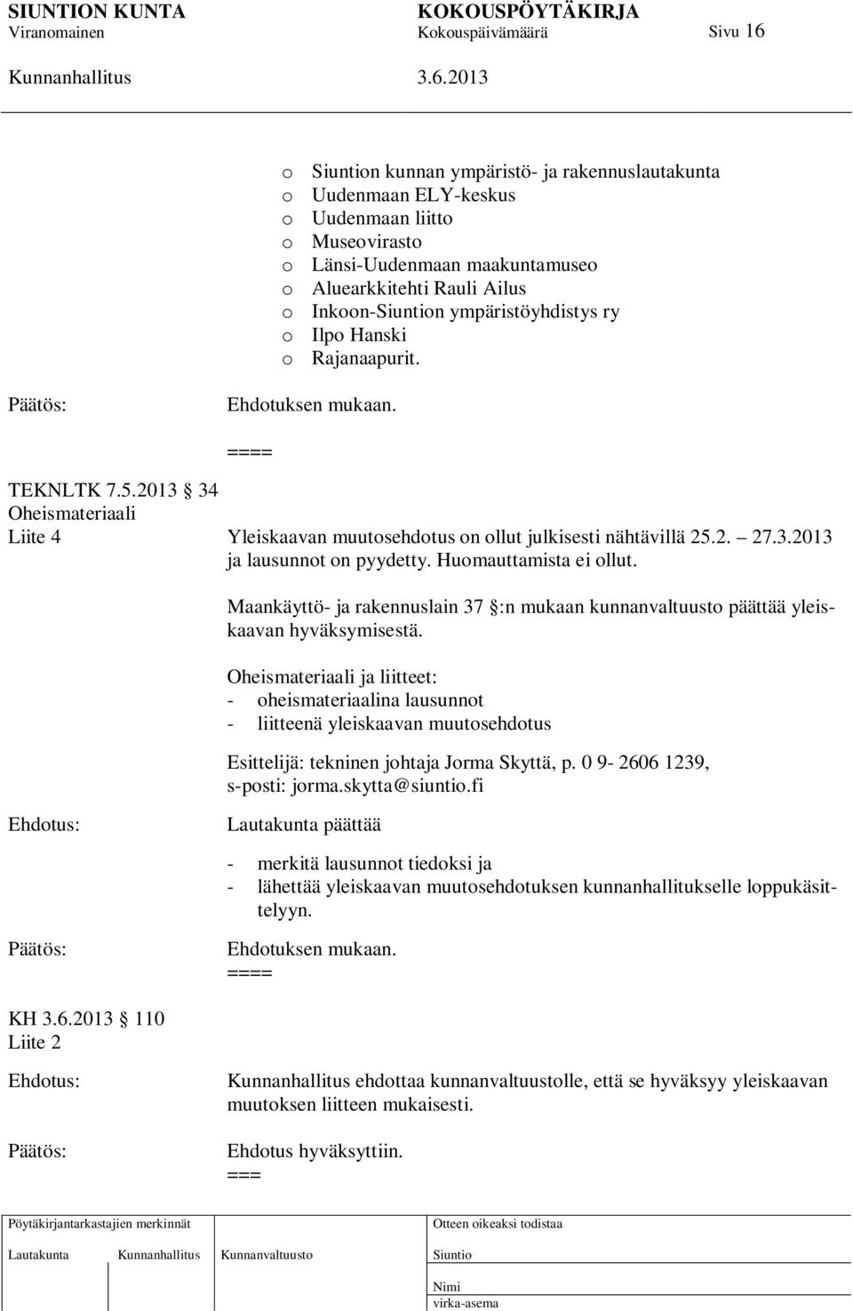 Huomauttamista ei ollut. Maankäyttö- ja rakennuslain 37 :n mukaan kunnanvaltuusto päättää yleiskaavan hyväksymisestä.