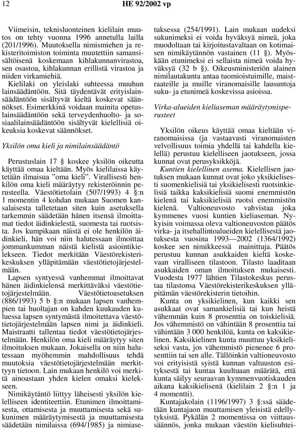 Kielilaki on yleislaki suhteessa muuhun lainsäädäntöön. Sitä täydentävät erityislainsäädäntöön sisältyvät kieltä koskevat säännökset.