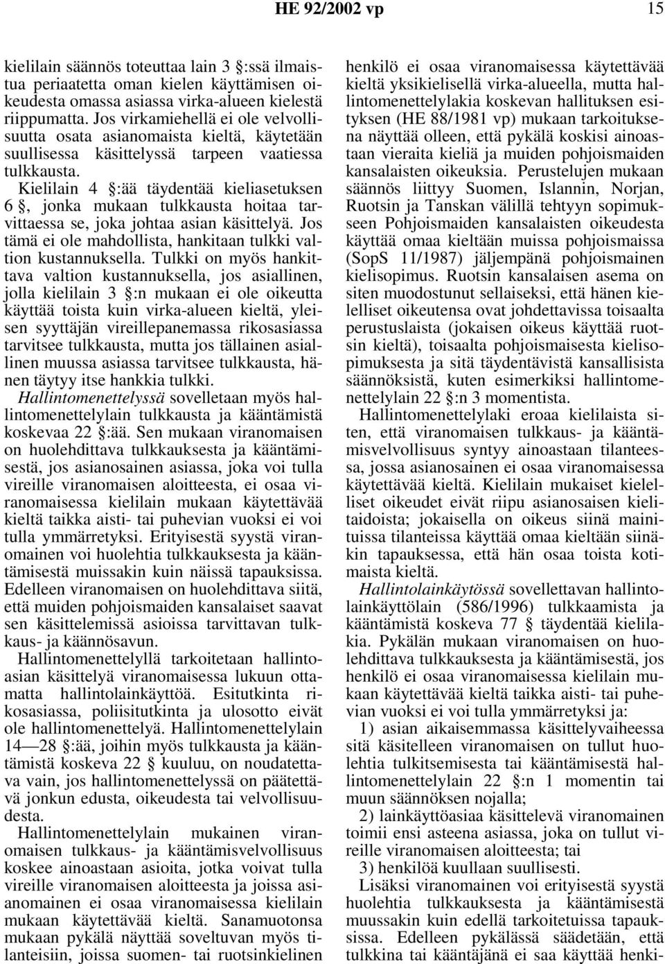 Kielilain 4 :ää täydentää kieliasetuksen 6, jonka mukaan tulkkausta hoitaa tarvittaessa se, joka johtaa asian käsittelyä. Jos tämä ei ole mahdollista, hankitaan tulkki valtion kustannuksella.