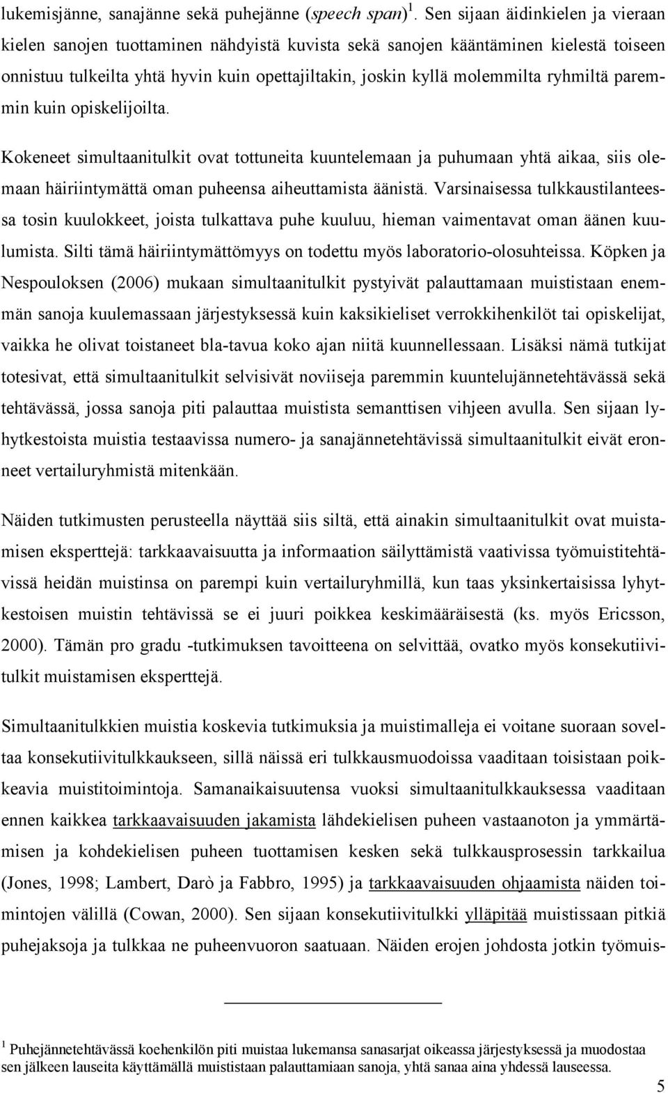 ryhmiltä paremmin kuin opiskelijoilta. Kokeneet simultaanitulkit ovat tottuneita kuuntelemaan ja puhumaan yhtä aikaa, siis olemaan häiriintymättä oman puheensa aiheuttamista äänistä.