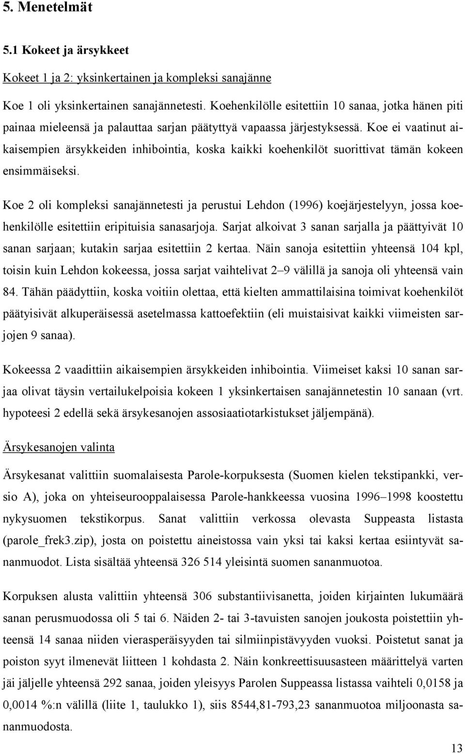 Koe ei vaatinut aikaisempien ärsykkeiden inhibointia, koska kaikki koehenkilöt suorittivat tämän kokeen ensimmäiseksi.