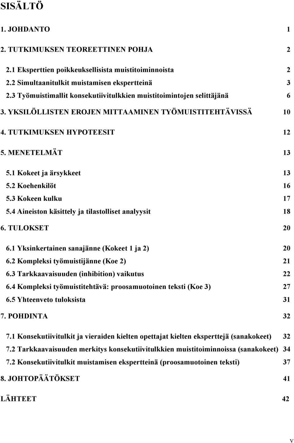 1 Kokeet ja ärsykkeet 13 5.2 Koehenkilöt 16 5.3 Kokeen kulku 17 5.4 Aineiston käsittely ja tilastolliset analyysit 18 6. TULOKSET 20 6.1 Yksinkertainen sanajänne (Kokeet 1 ja 2) 20 6.