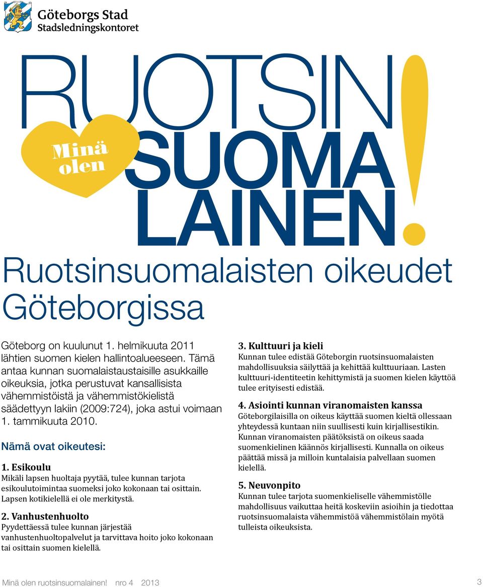 Nämä ovat oikeutesi: 1. Esikoulu Mikäli lapsen huoltaja pyytää, tulee kunnan tarjota esikoulutoimintaa suomeksi joko kokonaan tai osittain. Lapsen kotikielellä ei ole merkitystä. 2.