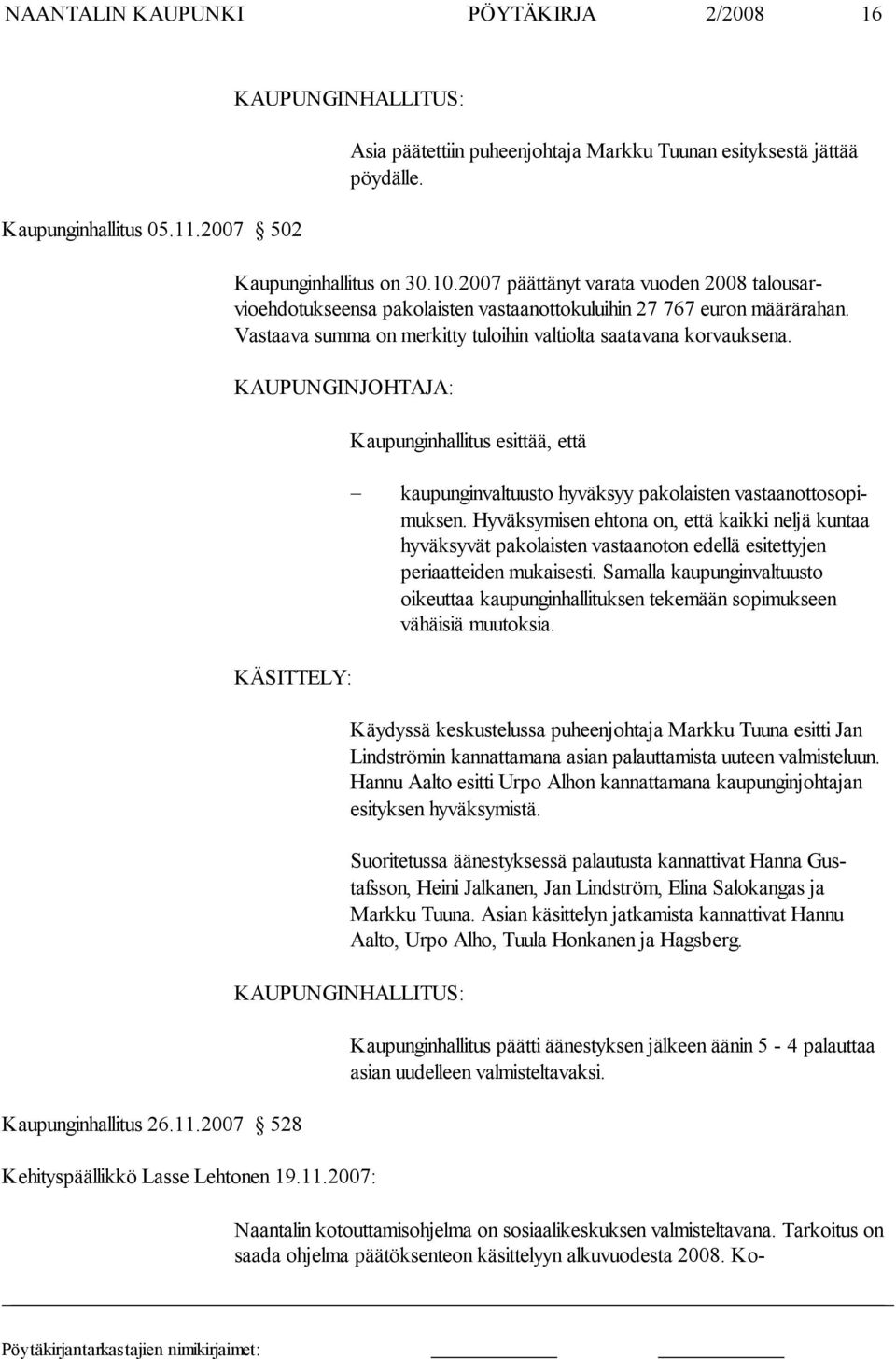 Vastaava sum ma on mer kitty tu loi hin val tiol ta saata va na korvauksena. KAUPUNGINJOHTAJA: Kaupunginhallitus esittää, että kaupunginvaltuusto hyväksyy pakolaisten vas taanot to sopimuksen.