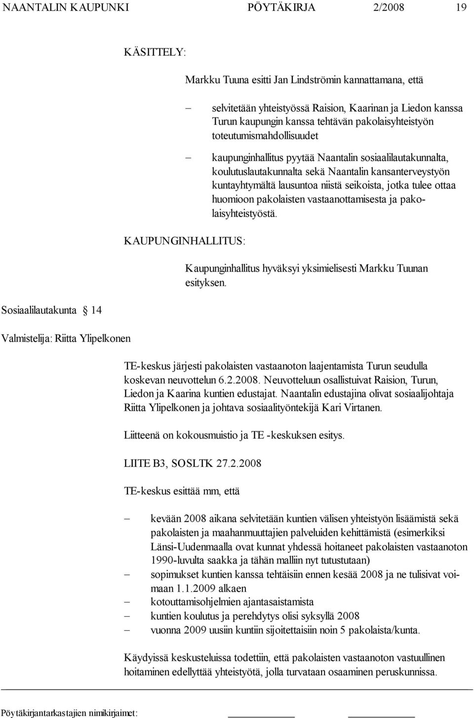 seikois ta, jot ka tu lee ottaa huomi oon pakolaisten vastaanotta misesta ja pakolaisyhteistyöstä. KAUPUNGINHALLITUS: Kaupunginhallitus hyväksyi yksimielisesti Markku Tuunan esityksen.