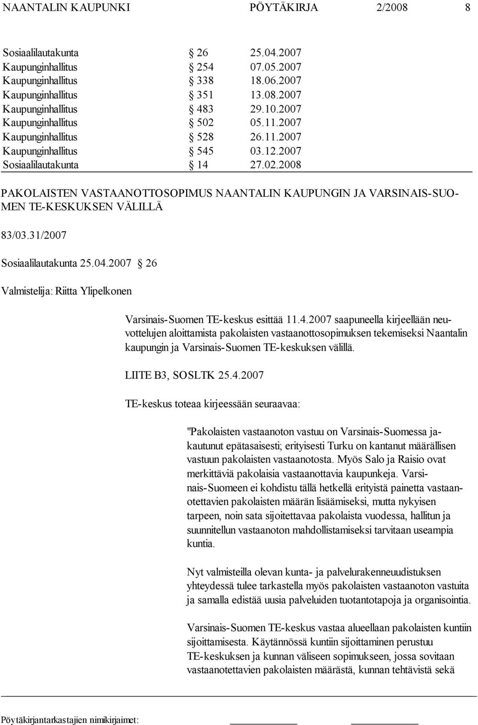 31/2007 Sosiaalilautakunta 25.04.2007 26 Valmistelija: Riitta Ylipelkonen Varsinais-Suomen TE-keskus esittää 11.4.2007 saapuneella kirjeellään neuvottelujen aloittamista pa kolaisten vastaanottosopimuksen tekemiseksi Naantalin kaupungin ja Varsinais-Suomen TE-keskuksen välillä.