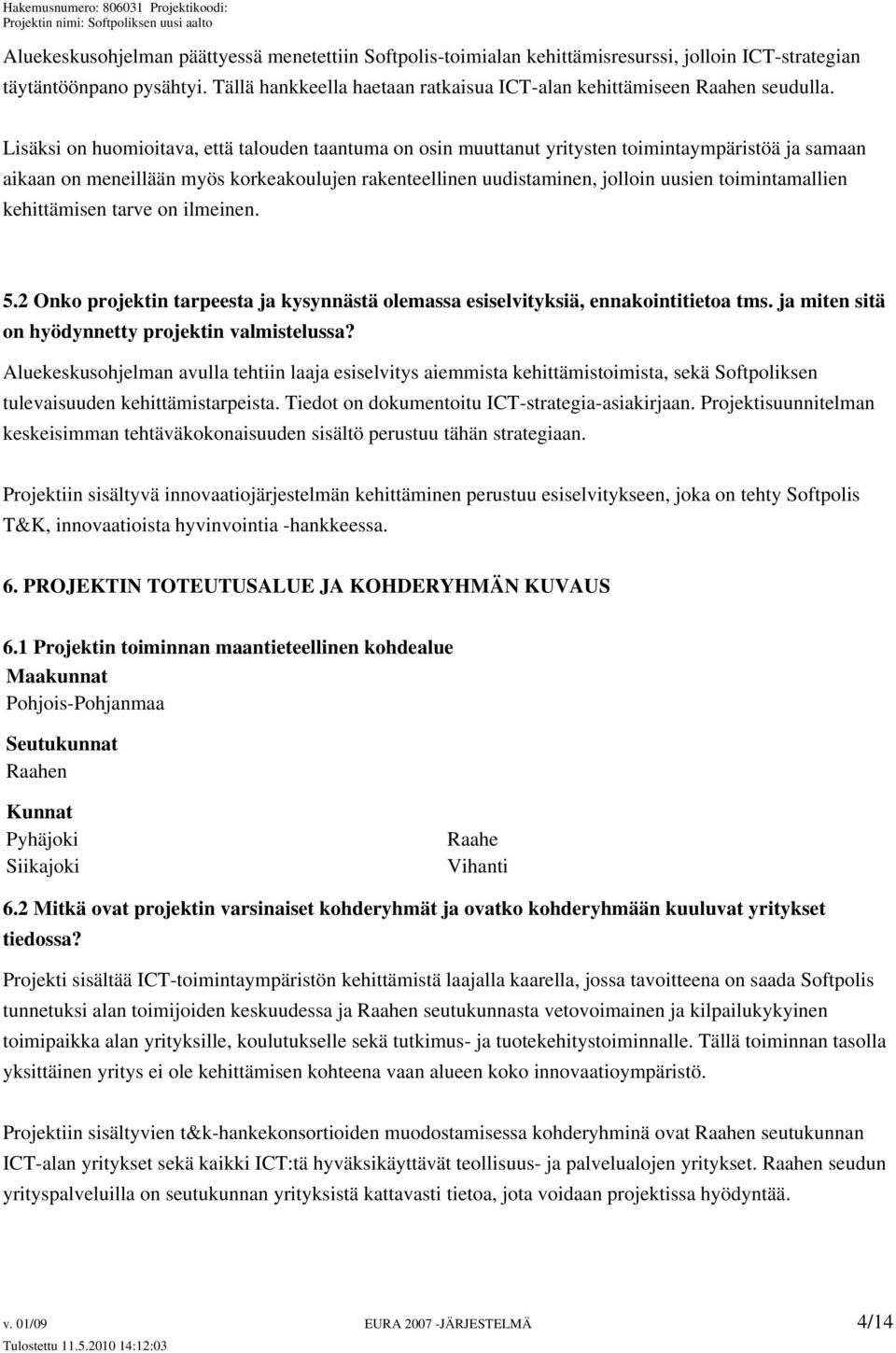 Lisäksi on huomioitava, että talouden taantuma on osin muuttanut yritysten toimintaympäristöä ja samaan aikaan on meneillään myös korkeakoulujen rakenteellinen uudistaminen, jolloin uusien