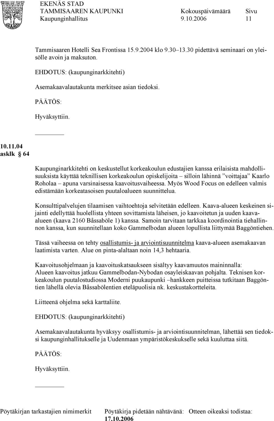 varsinaisessa kaavoitusvaiheessa. Myös Wood Focus on edelleen valmis edistämään korkeatasoisen puutaloalueen suunnittelua. Konsulttipalvelujen tilaamisen vaihtoehtoja selvitetään edelleen.