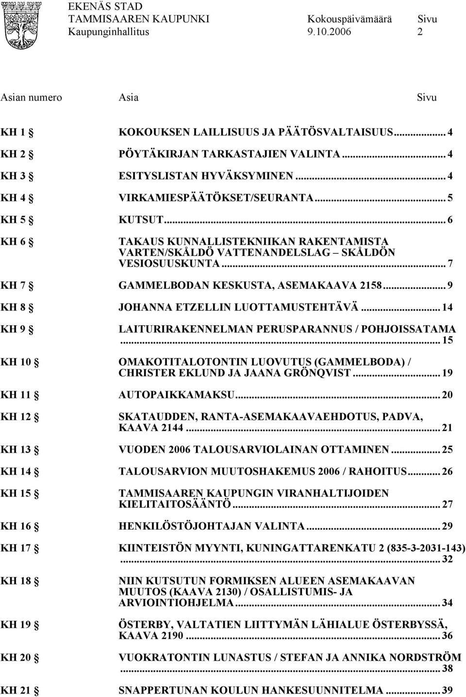 .. 14 KH 9 LAITURIRAKENNELMAN PERUSPARANNUS / POHJOISSATAMA... 15 KH 10 OMAKOTITALOTONTIN LUOVUTUS (GAMMELBODA) / CHRISTER EKLUND JA JAANA GRÖNQVIST... 19 KH 11 AUTOPAIKKAMAKSU.