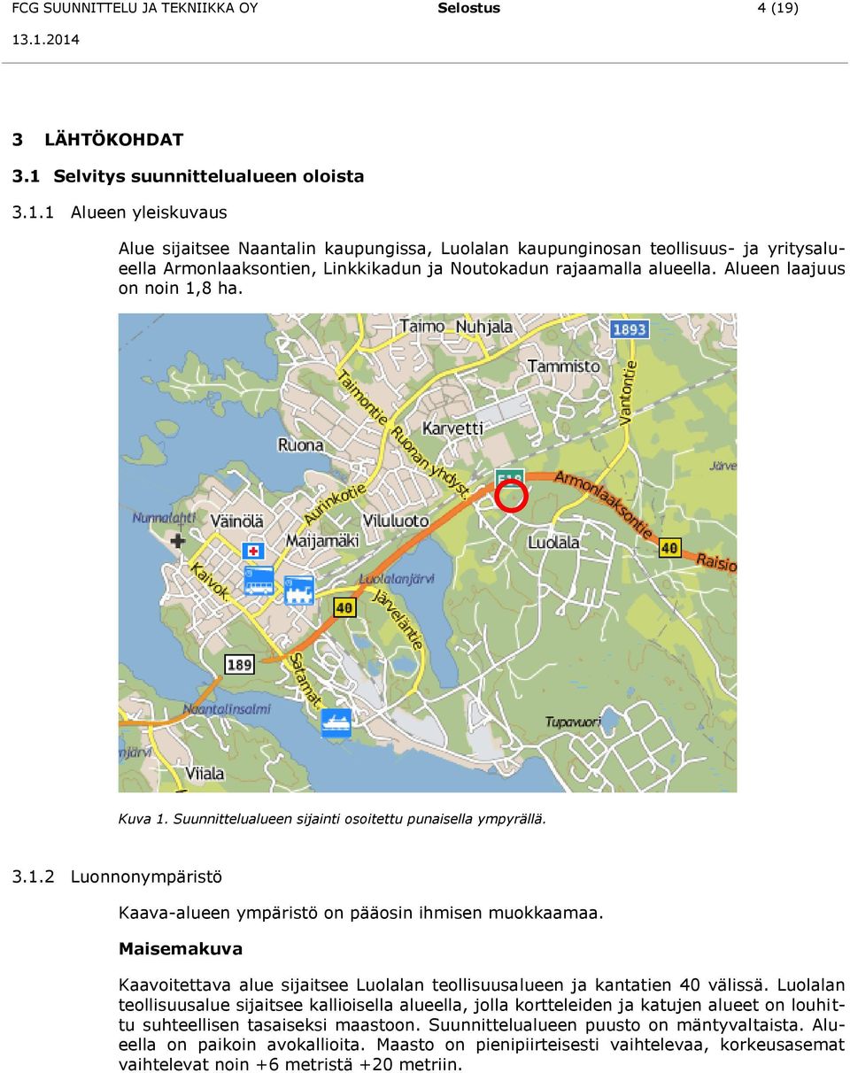 Alueen laajuus on noin 1,8 ha. Kuva 1. Suunnittelualueen sijainti osoitettu punaisella ympyrällä. 3.1.2 Luonnonympäristö Kaava-alueen ympäristö on pääosin ihmisen muokkaamaa.