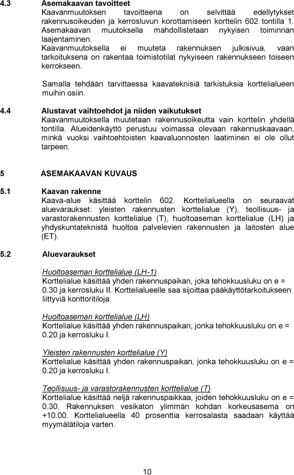 Kaavanmuutoksella ei muuteta rakennuksen julkisivua, vaan tarkoituksena on rakentaa toimistotilat nykyiseen rakennukseen toiseen kerrokseen.