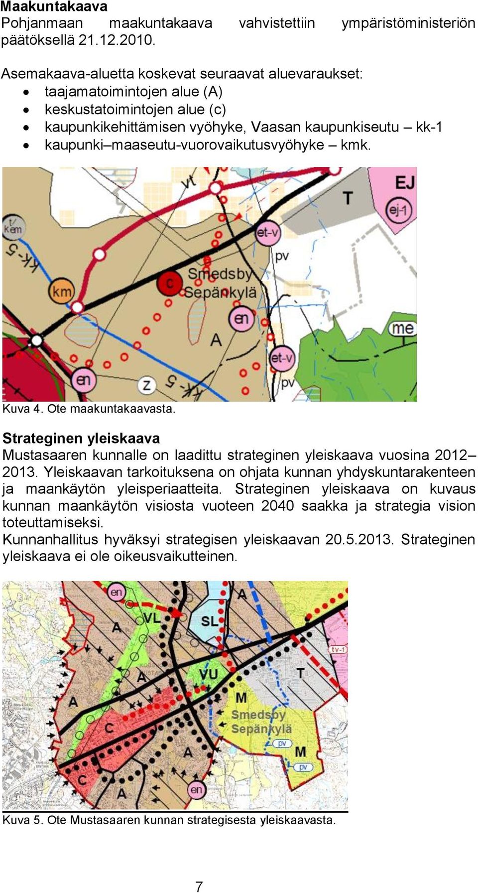 maaseutu-vuorovaikutusvyöhyke kmk. Kuva 4. Ote maakuntakaavasta. Strateginen yleiskaava Mustasaaren kunnalle on laadittu strateginen yleiskaava vuosina 2012 2013.