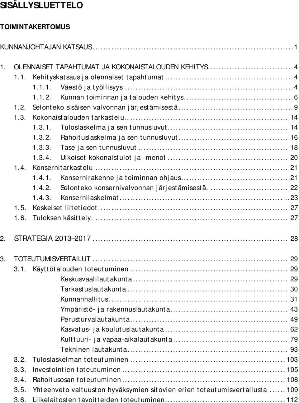 .. 16 1.3.3. Tase ja sen tunnusluvut... 18 1.3.4. Ulkoiset kokonaistulot ja -menot... 20 1.4. Konsernitarkastelu... 21 1.4.1. Konsernirakenne ja toiminnan ohjaus... 21 1.4.2. Selonteko konsernivalvonnan järjestämisestä.