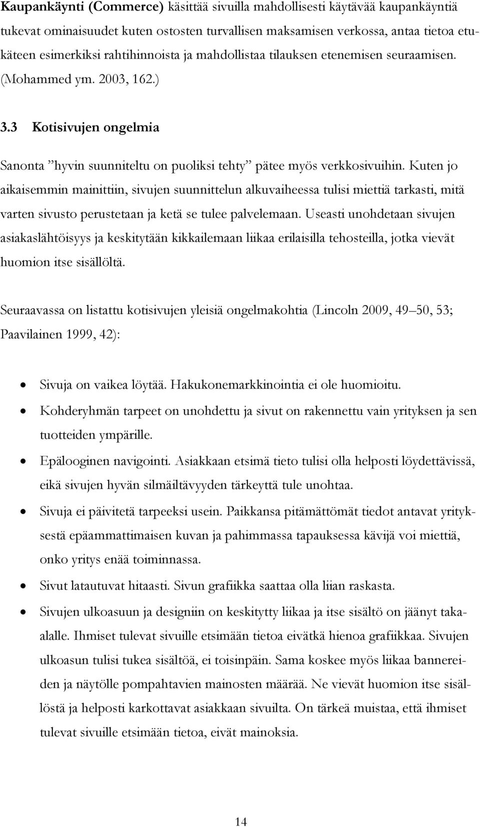 Kuten jo aikaisemmin mainittiin, sivujen suunnittelun alkuvaiheessa tulisi miettiä tarkasti, mitä varten sivusto perustetaan ja ketä se tulee palvelemaan.