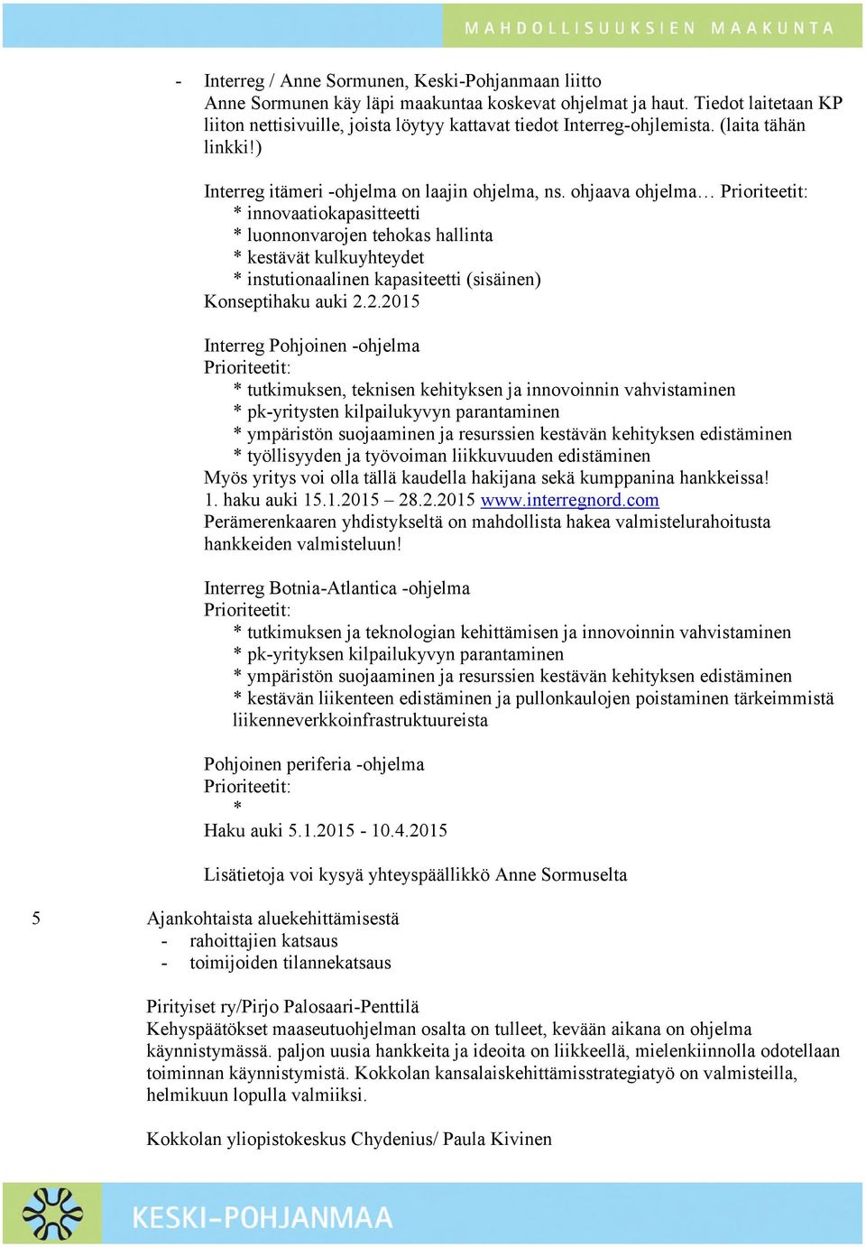 ohjaava ohjelma Prioriteetit: * innovaatiokapasitteetti * luonnonvarojen tehokas hallinta * kestävät kulkuyhteydet * instutionaalinen kapasiteetti (sisäinen) Konseptihaku auki 2.