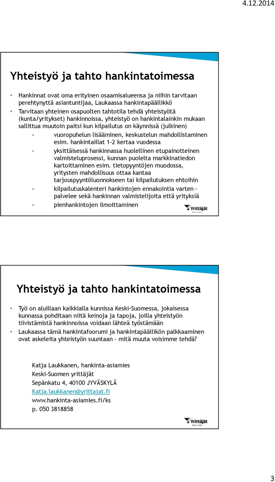 mahdollistaminen esim. hankintaillat 1-2 kertaa vuodessa - yksittäisessä hankinnassa huolellinen etupainotteinen valmisteluprosessi, kunnan puolelta markkinatiedon kartoittaminen esim.