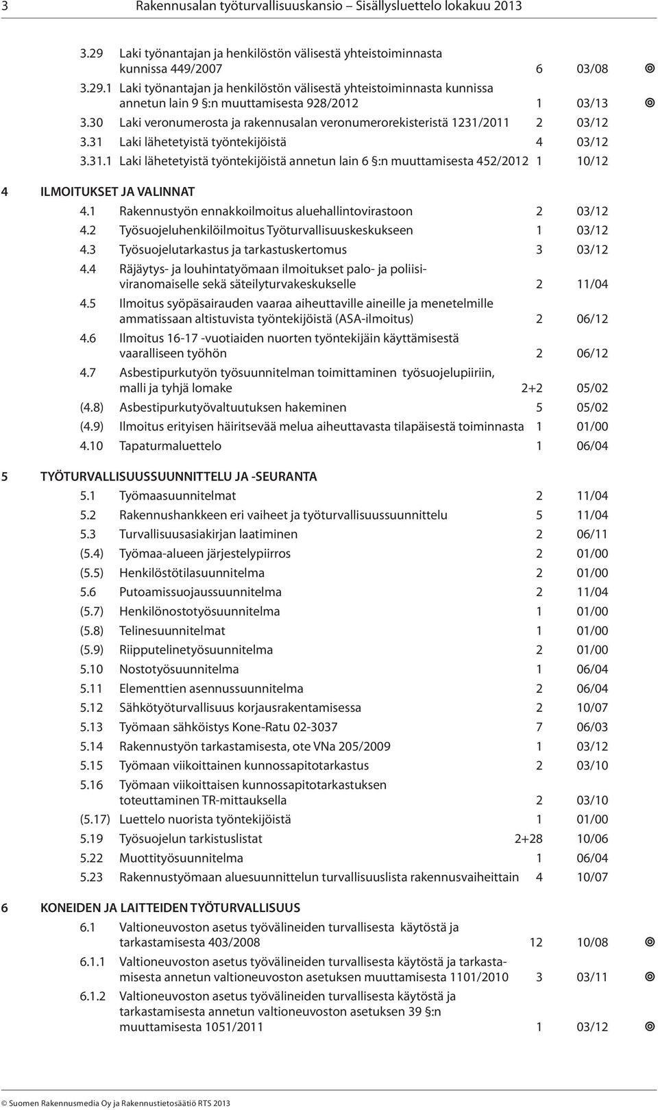 1 Rakennustyön ennakkoilmoitus aluehallintovirastoon 2 03/12 4.2 Työsuojeluhenkilöilmoitus Työturvallisuuskeskukseen 1 03/12 4.3 Työsuojelutarkastus ja tarkastuskertomus 3 03/12 4.