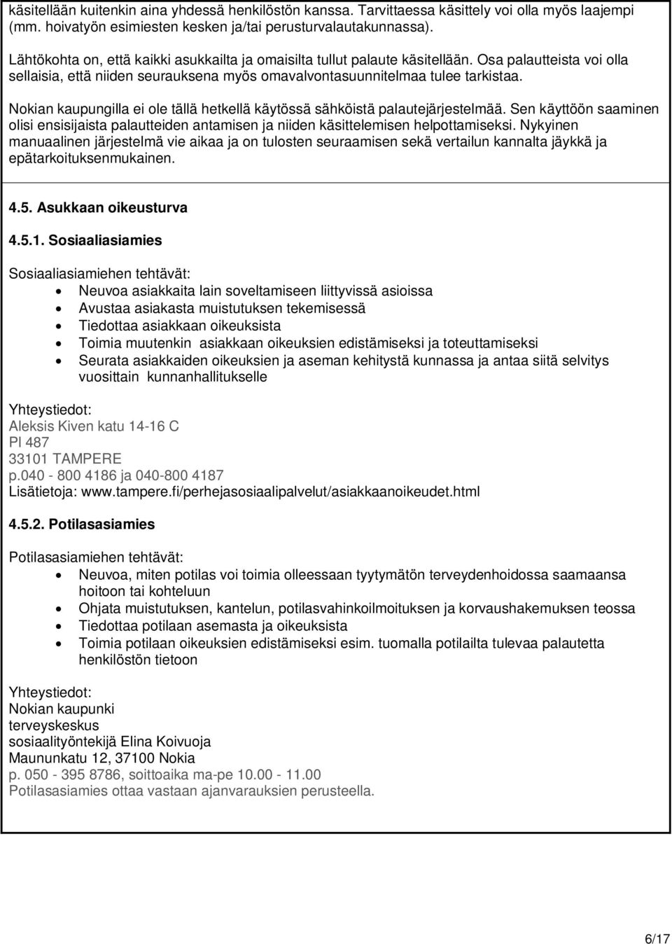 Nokian kaupungilla ei ole tällä hetkellä käytössä sähköistä palautejärjestelmää. Sen käyttöön saaminen olisi ensisijaista palautteiden antamisen ja niiden käsittelemisen helpottamiseksi.