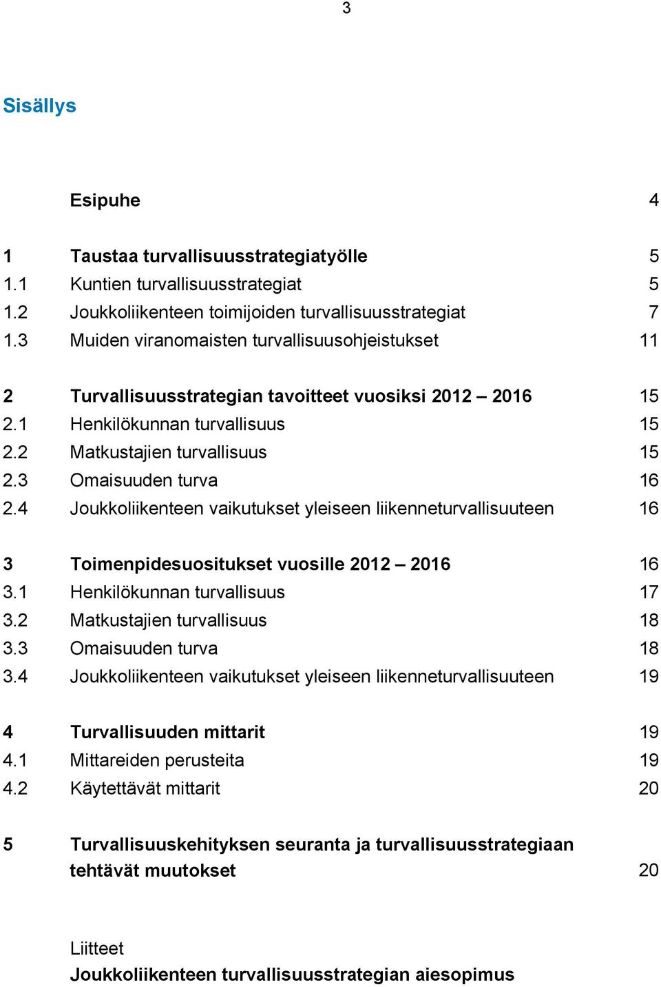 3 Omaisuuden turva 16 2.4 Joukkoliikenteen vaikutukset yleiseen liikenneturvallisuuteen 16 3 Toimenpidesuositukset vuosille 2012 2016 16 3.1 Henkilökunnan turvallisuus 17 3.