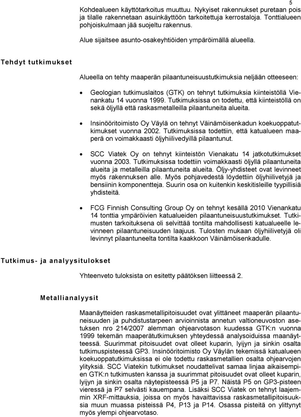 Tehdyt tutkimukset Alueella on tehty maaperän pilaantuneisuustutkimuksia neljään otteeseen: Geologian tutkimuslaitos (GTK) on tehnyt tutkimuksia kiinteistöllä Vienankatu 14 vuonna 1999.