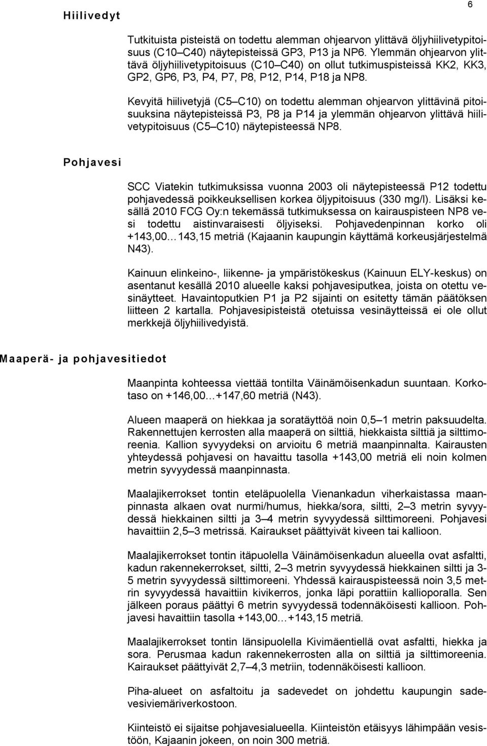 Kevyitä hiilivetyjä (C5 C10) on todettu alemman ohjearvon ylittävinä pitoisuuksina näytepisteissä P3, P8 ja P14 ja ylemmän ohjearvon ylittävä hiilivetypitoisuus (C5 C10) näytepisteessä NP8.