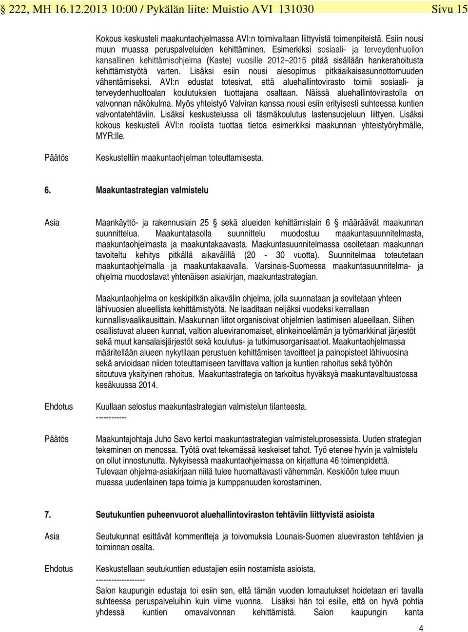 Esimerkiksi sosiaali- ja terveydenhuollon kansallinen kehittämisohjelma (Kaste) vuosille 2012 2015 pitää sisällään hankerahoitusta kehittämistyötä varten.