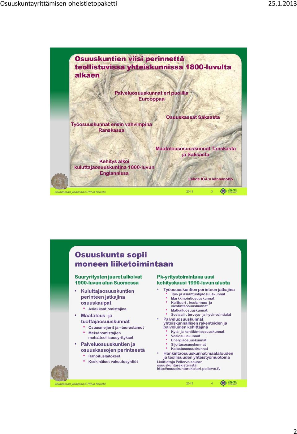 Suomessa Kuluttajaosuuskuntien perinteen jatkajina osuuskaupat Asiakkaat omistajina Maatalous- ja tuottajaosuuskunnat Osuusmeijerit ja teurastamot Metsänomistajien metsäteollisuusyritykset