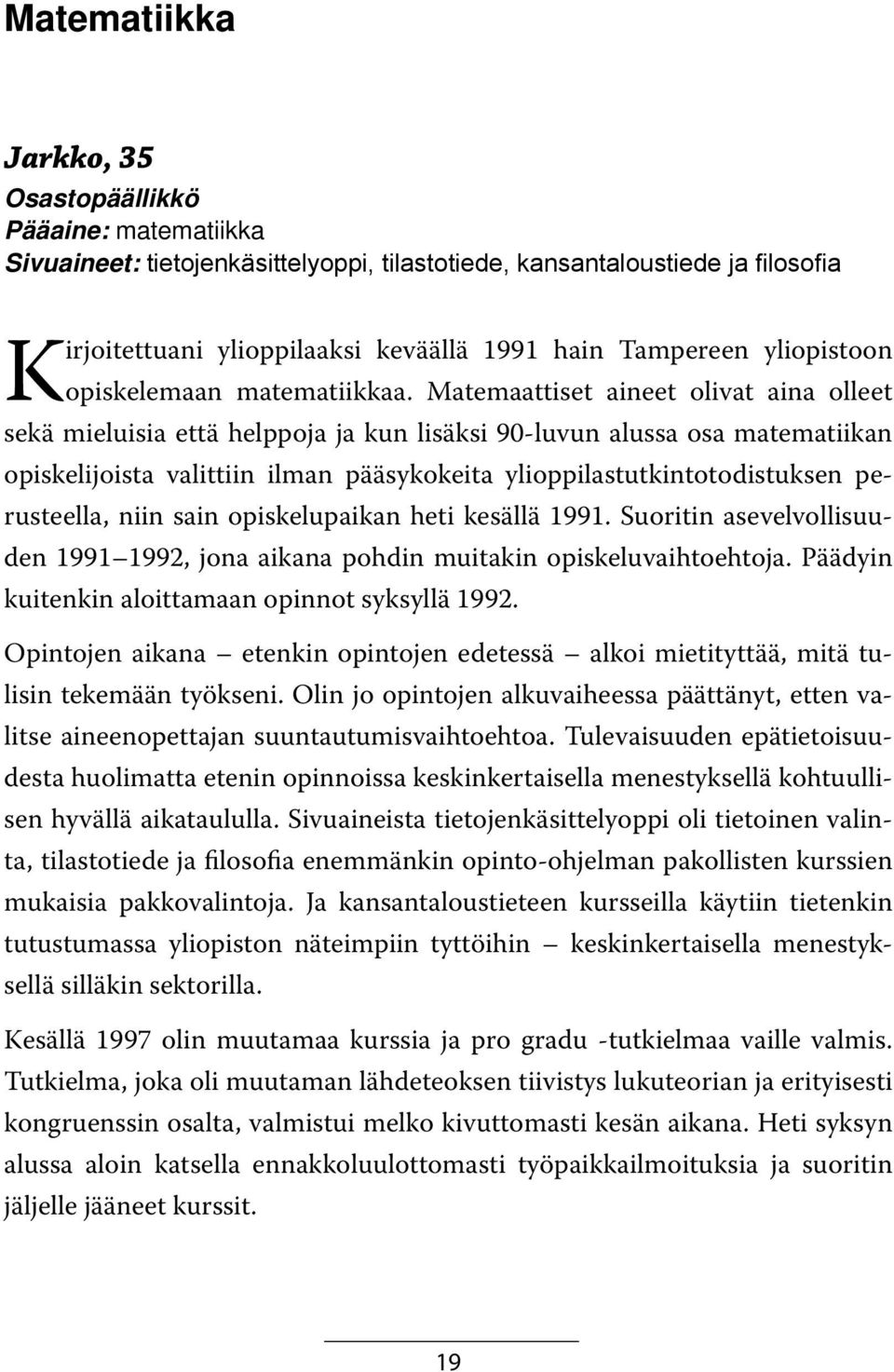 Matemaattiset aineet olivat aina olleet sekä mieluisia että helppoja ja kun lisäksi 90-luvun alussa osa matematiikan opiskelijoista valittiin ilman pääsykokeita ylioppilastutkintotodistuksen