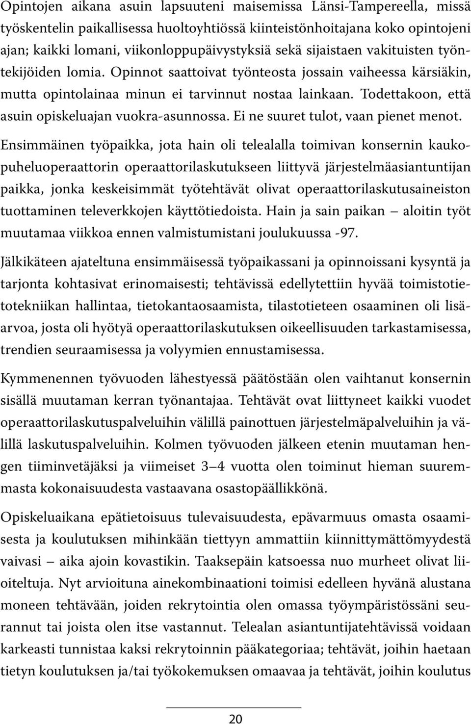 Todettakoon, että asuin opiskeluajan vuokra-asunnossa. Ei ne suuret tulot, vaan pienet menot.