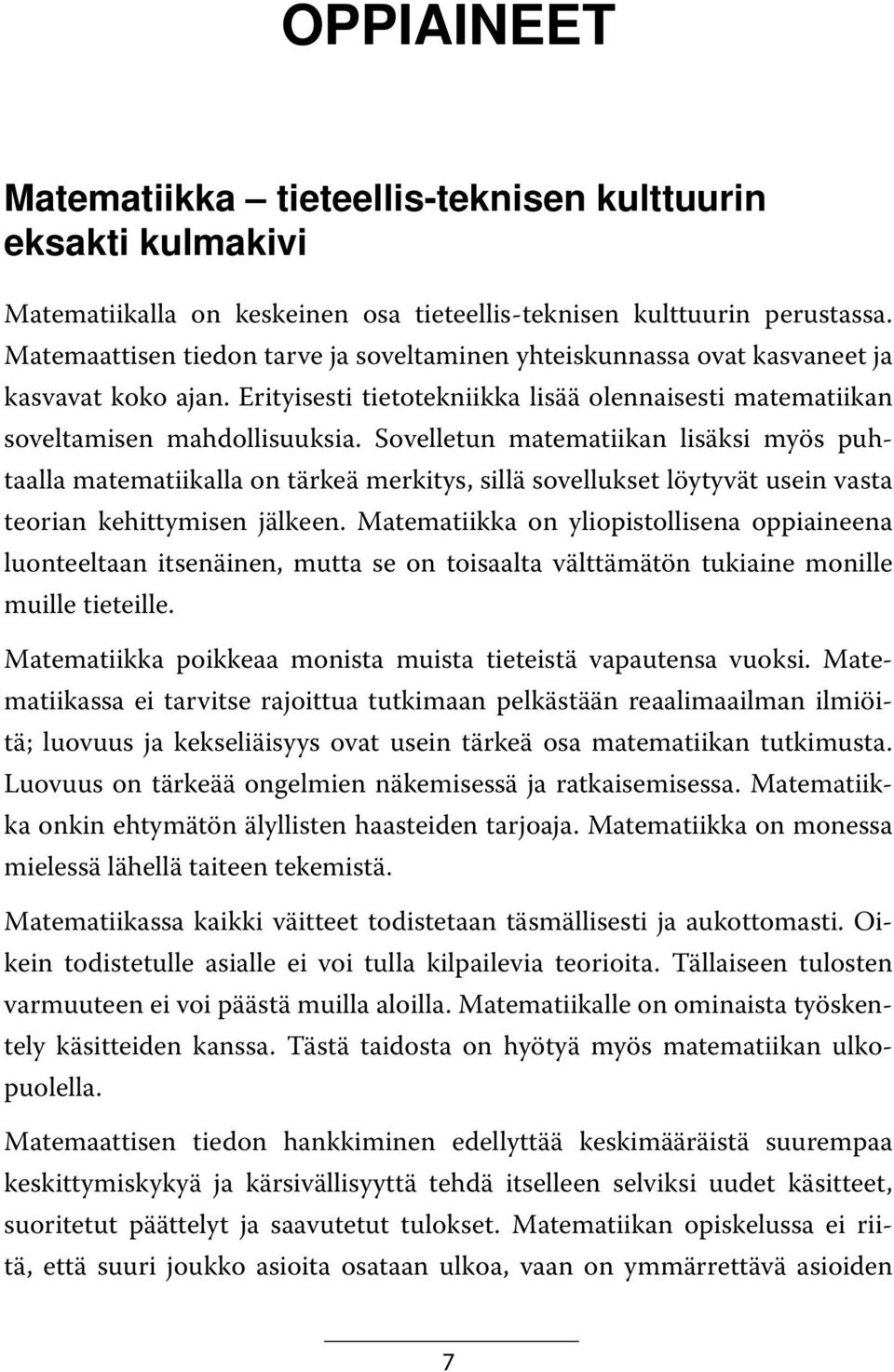 Sovelletun matematiikan lisäksi myös puhtaalla matematiikalla on tärkeä merkitys, sillä sovellukset löytyvät usein vasta teorian kehittymisen jälkeen.