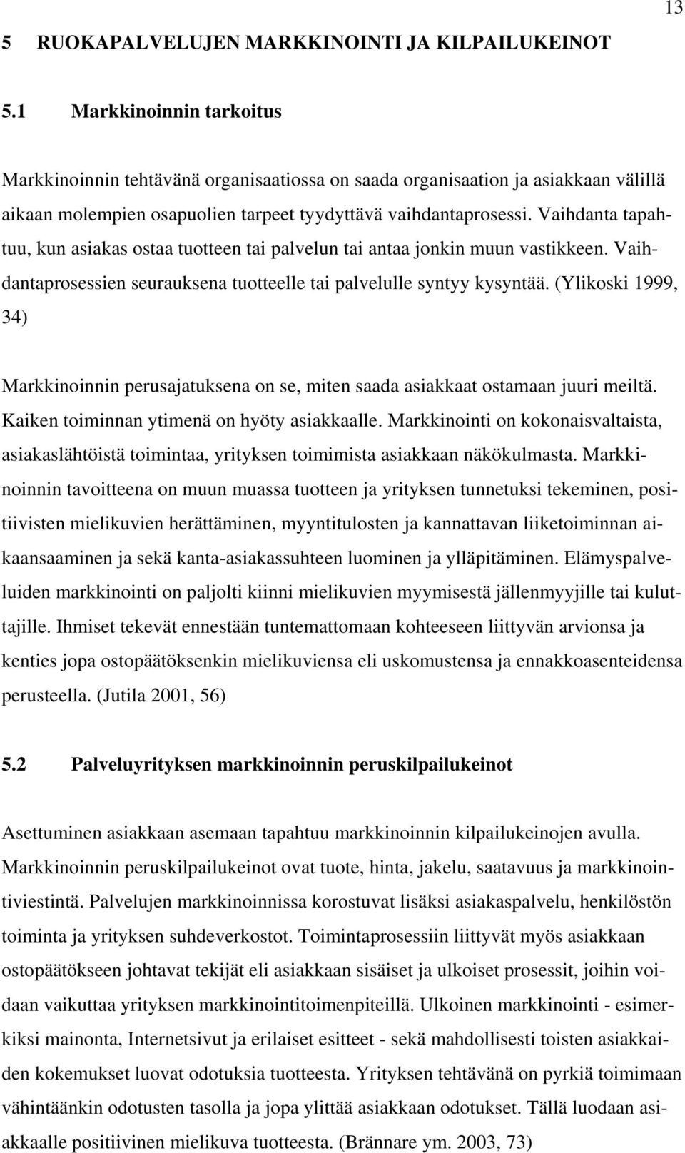 Vaihdanta tapahtuu, kun asiakas ostaa tuotteen tai palvelun tai antaa jonkin muun vastikkeen. Vaihdantaprosessien seurauksena tuotteelle tai palvelulle syntyy kysyntää.