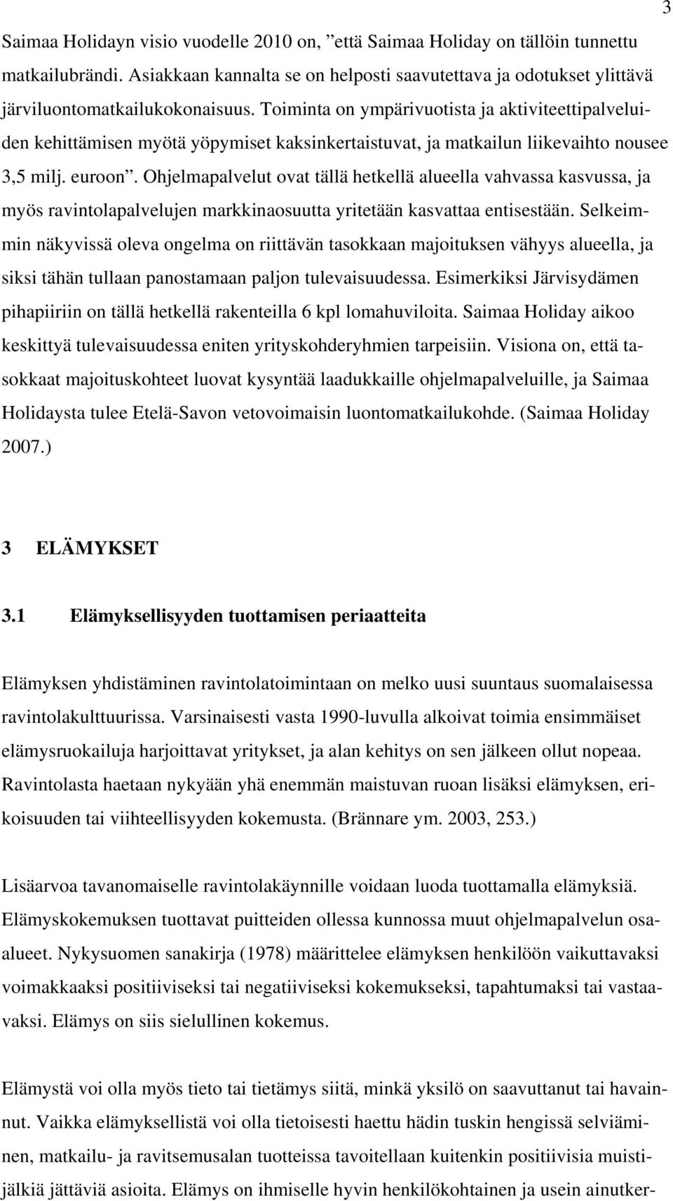 Ohjelmapalvelut ovat tällä hetkellä alueella vahvassa kasvussa, ja myös ravintolapalvelujen markkinaosuutta yritetään kasvattaa entisestään.