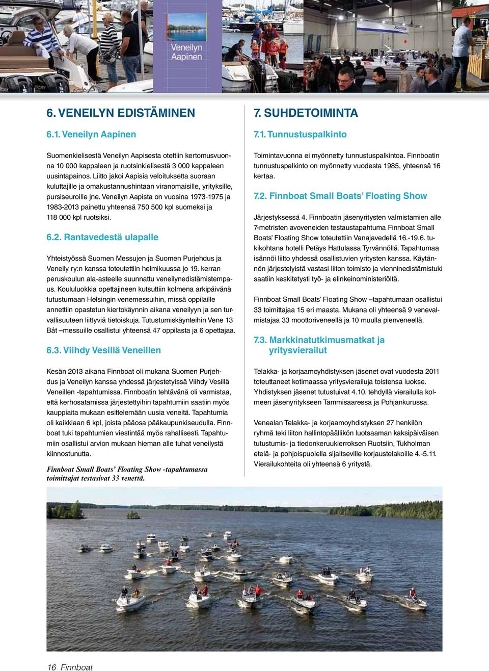 Veneilyn Aapista on vuosina 1973-1975 ja 1983-2013 painettu yhteensä 750 500 kpl suomeksi ja 118 000 kpl ruotsiksi. 6.2. Rantavedestä ulapalle Yhteistyössä Suomen Messujen ja Suomen Purjehdus ja Veneily ry:n kanssa toteutettiin helmikuussa jo 19.