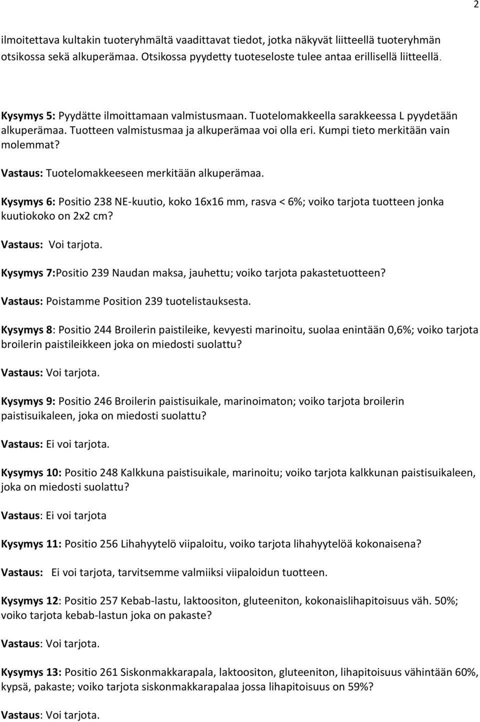 Vastaus: Tuotelomakkeeseen merkitään alkuperämaa. Kysymys 6: Positio 238 NE-kuutio, koko 16x16 mm, rasva < 6%; voiko tarjota tuotteen jonka kuutiokoko on 2x2 cm?