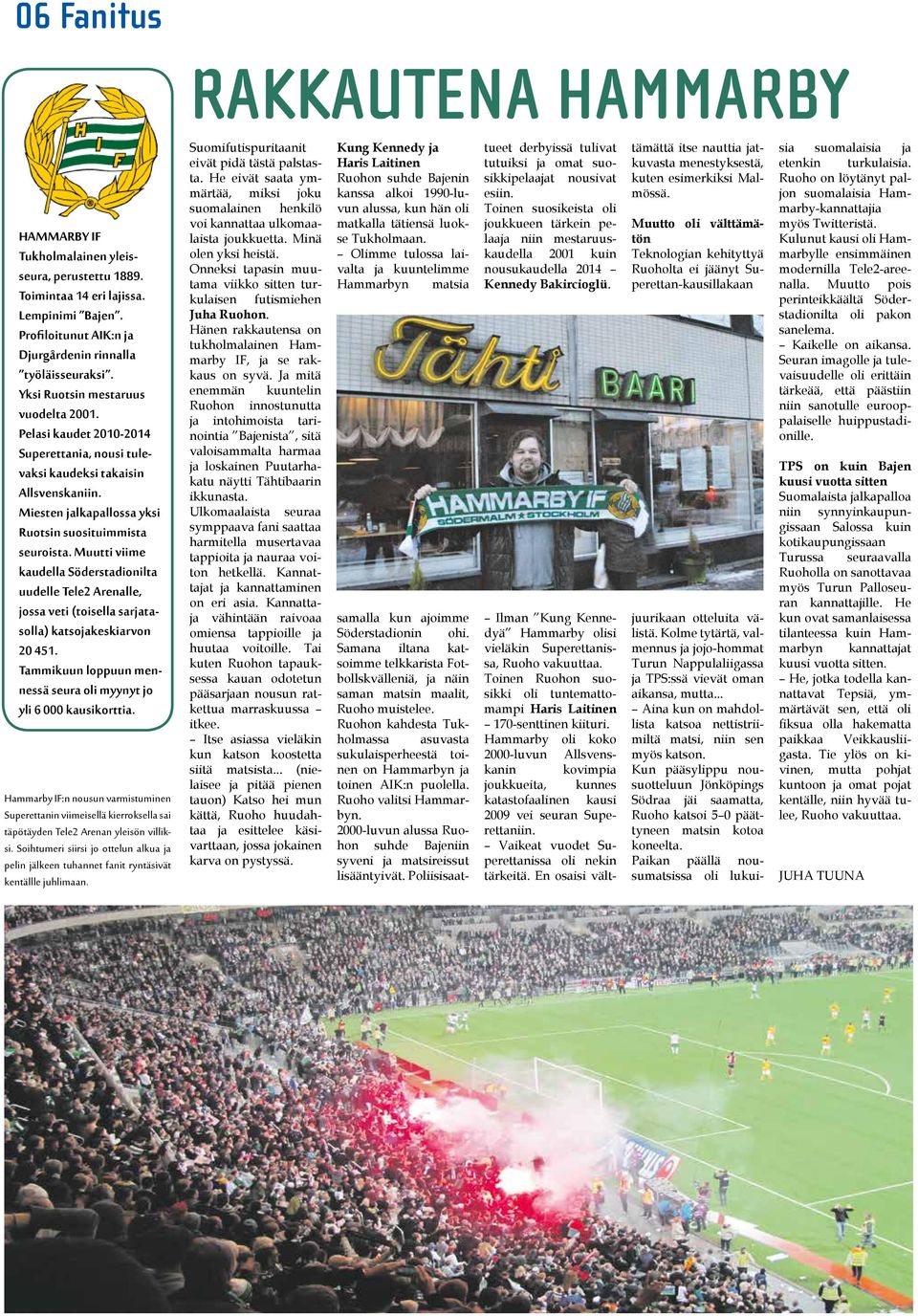 Muutti viime kaudella Söderstadionilta uudelle Tele2 Arenalle, jossa veti (toisella sarjatasolla) katsojakeskiarvon 20 451. Tammikuun loppuun mennessä seura oli myynyt jo yli 6 000 kausikorttia.