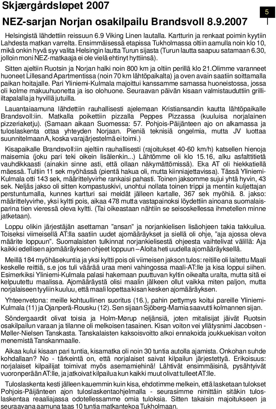 30, jolloin moni NEZ-matkaaja ei ole vielä ehtinyt hyttiinsä). Sitten ajeltiin Ruotsin ja Norjan halki noin 800 km ja oltiin perillä klo 21.