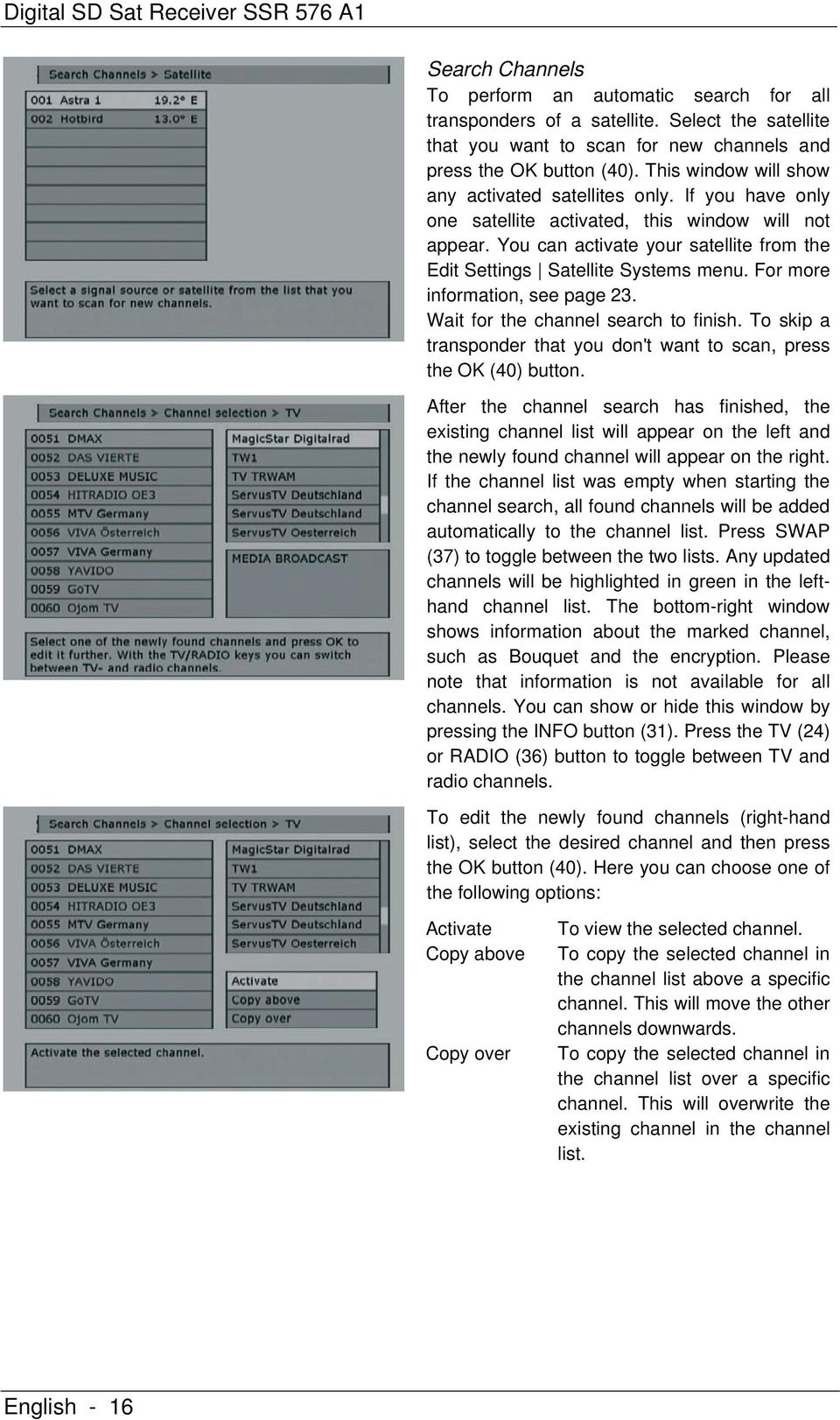 If you have only one satellite activated, this window will not appear. You can activate your satellite from the Edit Settings Satellite Systems menu. For more information, see page 23.