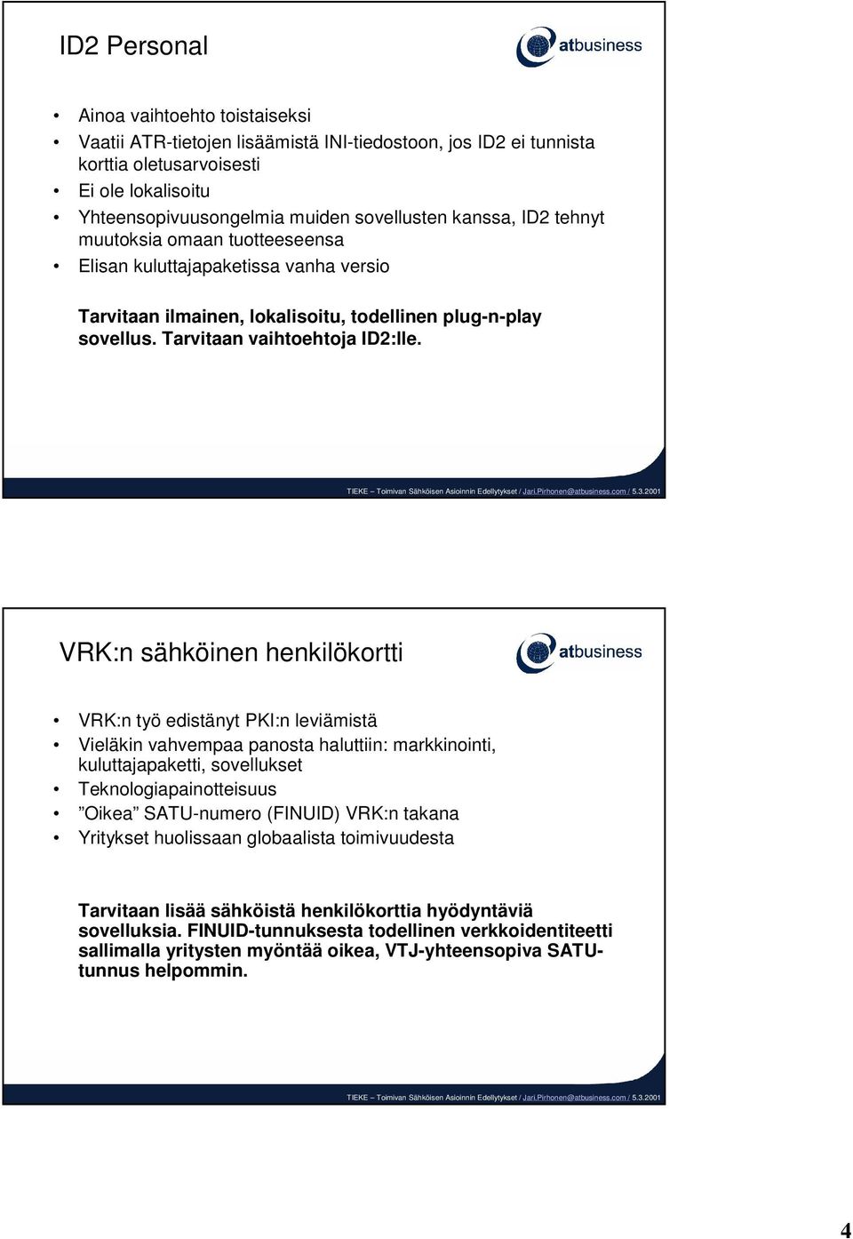 VRK:n sähköinen henkilökortti VRK:n työ edistänyt PKI:n leviämistä Vieläkin vahvempaa panosta haluttiin: markkinointi, kuluttajapaketti, sovellukset Teknologiapainotteisuus Oikea SATU-numero (FINUID)