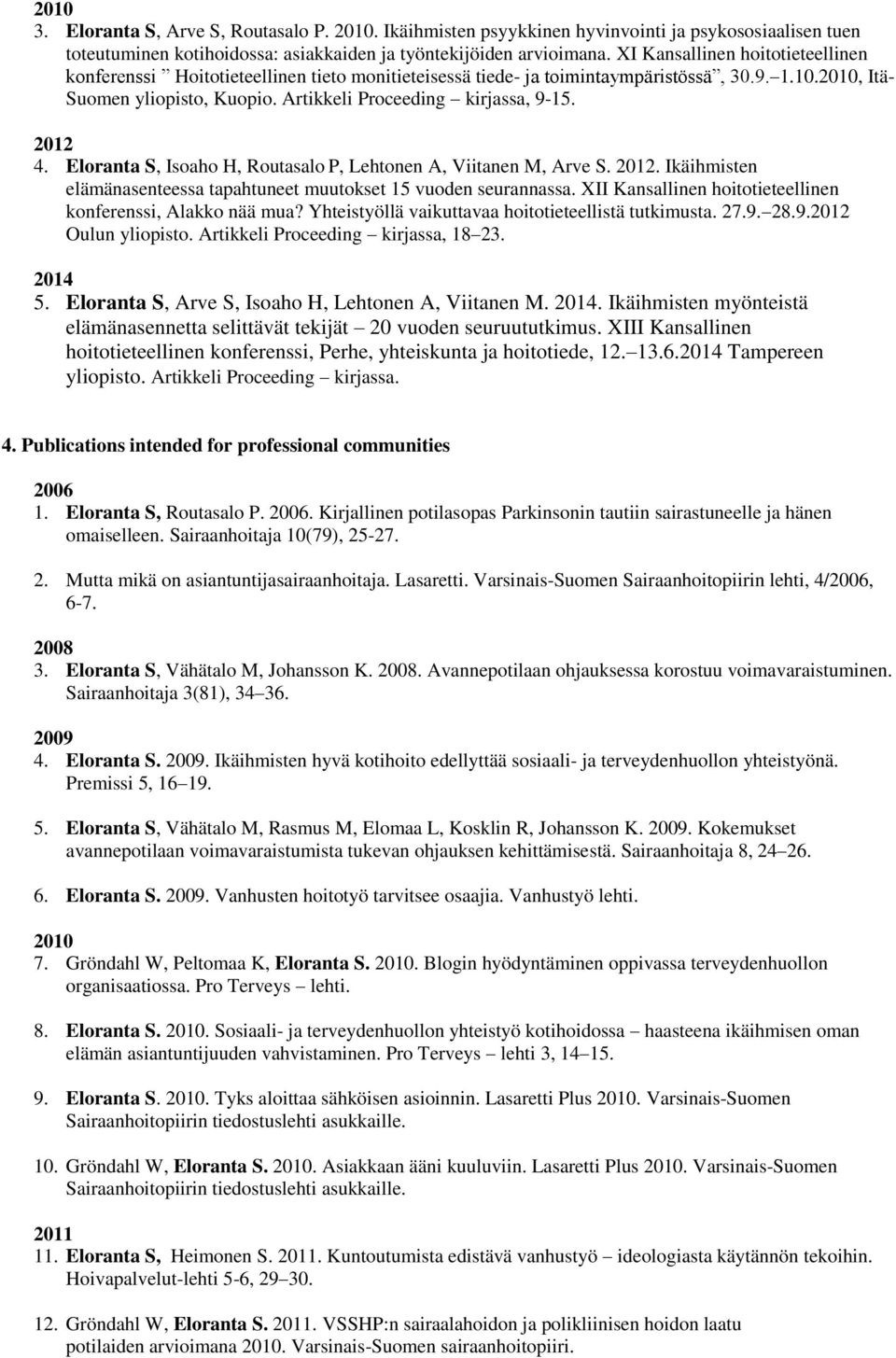 Artikkeli Proceeding kirjassa, 9-15. 2012 4. Eloranta S, Isoaho H, Routasalo P, Lehtonen A, Viitanen M, Arve S. 2012. Ikäihmisten elämänasenteessa tapahtuneet muutokset 15 vuoden seurannassa.