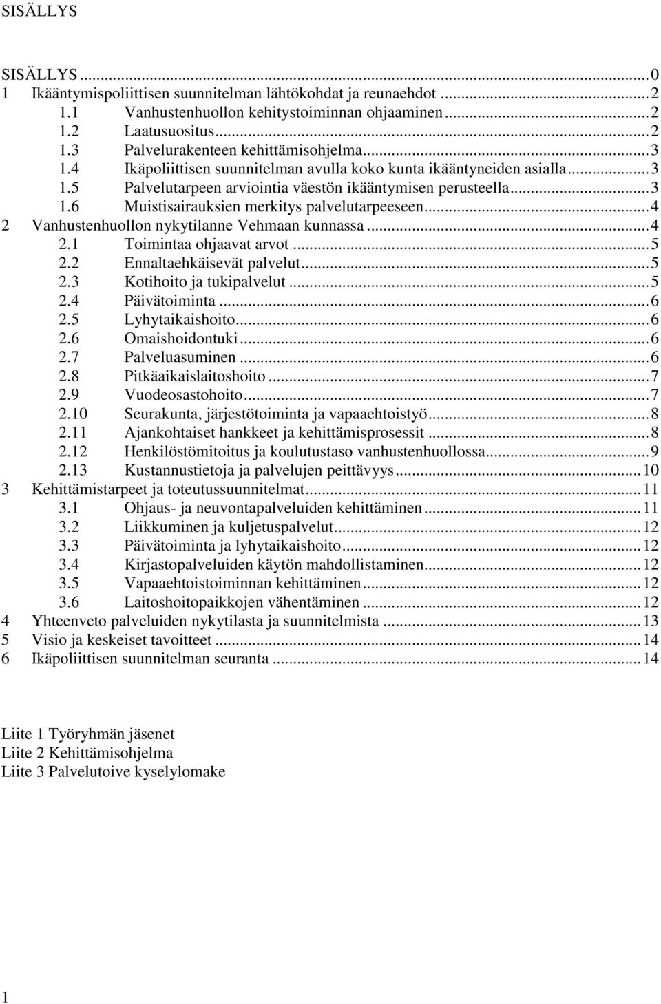 .. 4 2 Vanhustenhuollon nykytilanne Vehmaan kunnassa... 4 2.1 Toimintaa ohjaavat arvot... 5 2.2 Ennaltaehkäisevät palvelut... 5 2.3 Kotihoito ja tukipalvelut... 5 2.4 Päivätoiminta... 6 2.