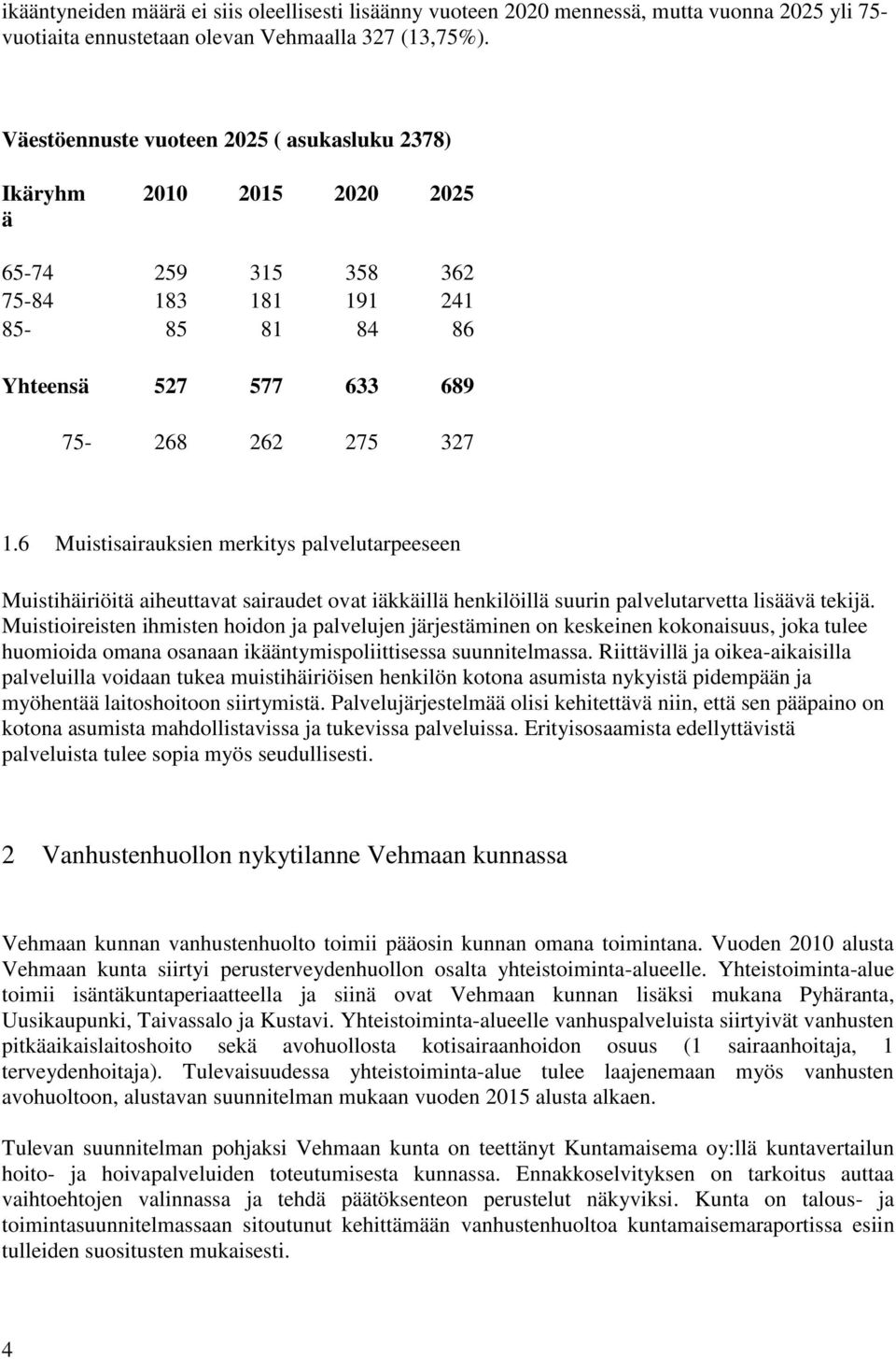 6 Muistisairauksien merkitys palvelutarpeeseen Muistihäiriöitä aiheuttavat sairaudet ovat iäkkäillä henkilöillä suurin palvelutarvetta lisäävä tekijä.