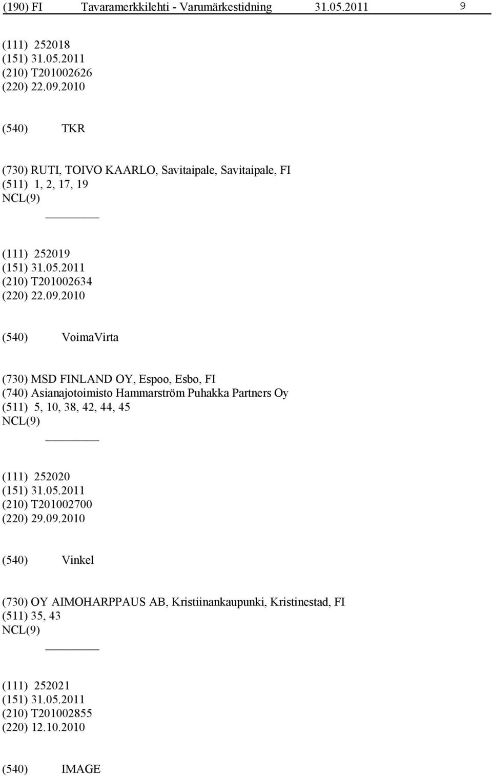 2010 VoimaVirta (730) MSD FINLAND OY, Espoo, Esbo, FI (740) Asianajotoimisto Hammarström Puhakka Partners Oy (511) 5, 10, 38, 42, 44, 45