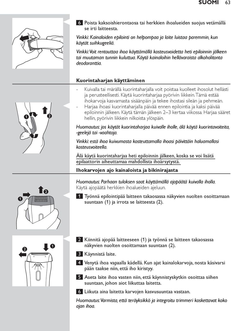 Kuorintaharjan käyttäminen Kuivalla tai märällä kuorintaharjalla voit poistaa kuolleet ihosolut hellästi ja perusteellisesti. Käytä kuorintaharjaa pyörivin liikkein.