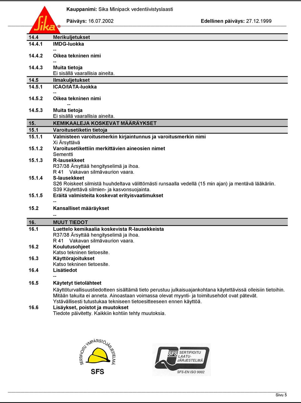 1.3 R-lausekkeet R37/38 Ärsyttää hengityselimä ja ihoa. R 41 Vakavan silmävaurion vaara. 15.1.4 S-lausekkeet S26 Roiskeet silmistä huuhdeltava välittömästi runsaalla vedellä (15 min ajan) ja mentävä lääkäriin.