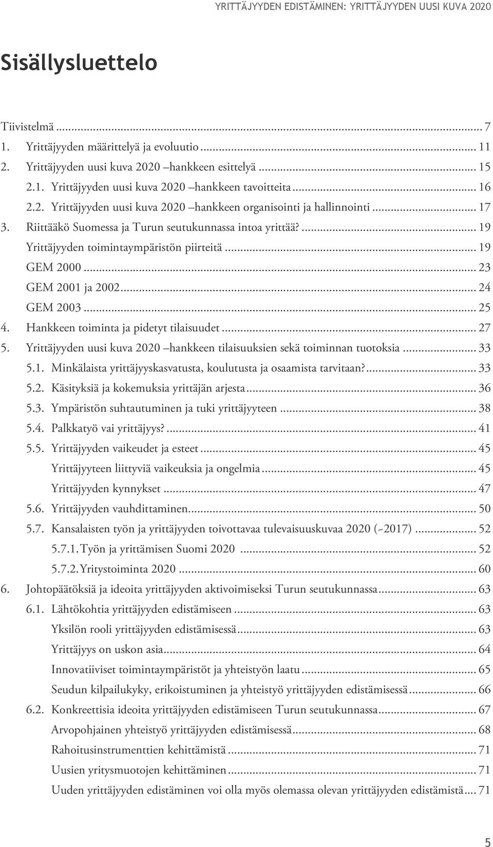 .. 23 GEM 2001 ja 2002... 24 GEM 2003... 25 4. Hankkeen toiminta ja pidetyt tilaisuudet... 27 5. Yrittäjyyden uusi kuva 2020 hankkeen tilaisuuksien sekä toiminnan tuotoksia... 33 5.1. Minkälaista yrittäjyyskasvatusta, koulutusta ja osaamista tarvitaan?