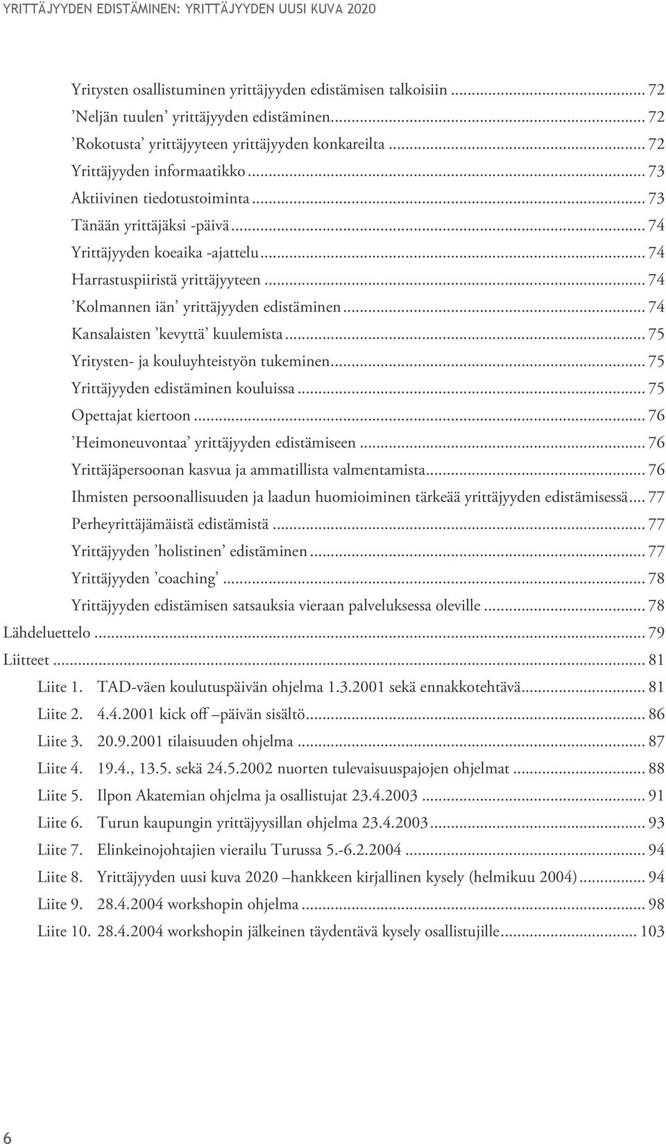 .. 74 Kansalaisten kevyttä kuulemista... 75 Yritysten- ja kouluyhteistyön tukeminen... 75 Yrittäjyyden edistäminen kouluissa... 75 Opettajat kiertoon... 76 Heimoneuvontaa yrittäjyyden edistämiseen.