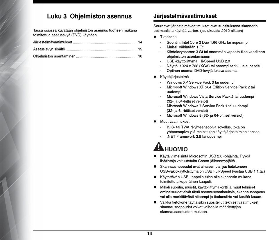 (joulukuusta 2012 alkaen) Tietokone - Suoritin: Intel Core 2 Duo 1,66 GHz tai nopeampi - Muisti: Vähintään 1 Gt - Kiintolevyasema: 3 Gt tai enemmän vapaata tilaa vaaditaan ohjelmiston asentamiseen -