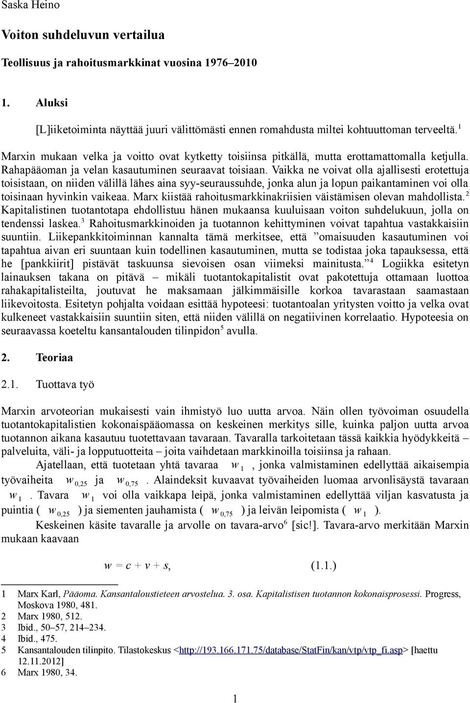 Vaikka ne voivat olla ajallisesti erotettuja toisistaan, on niiden välillä lähes aina syy-seuraussuhde, jonka alun ja lopun paikantaminen voi olla toisinaan hyvinkin vaikeaa.