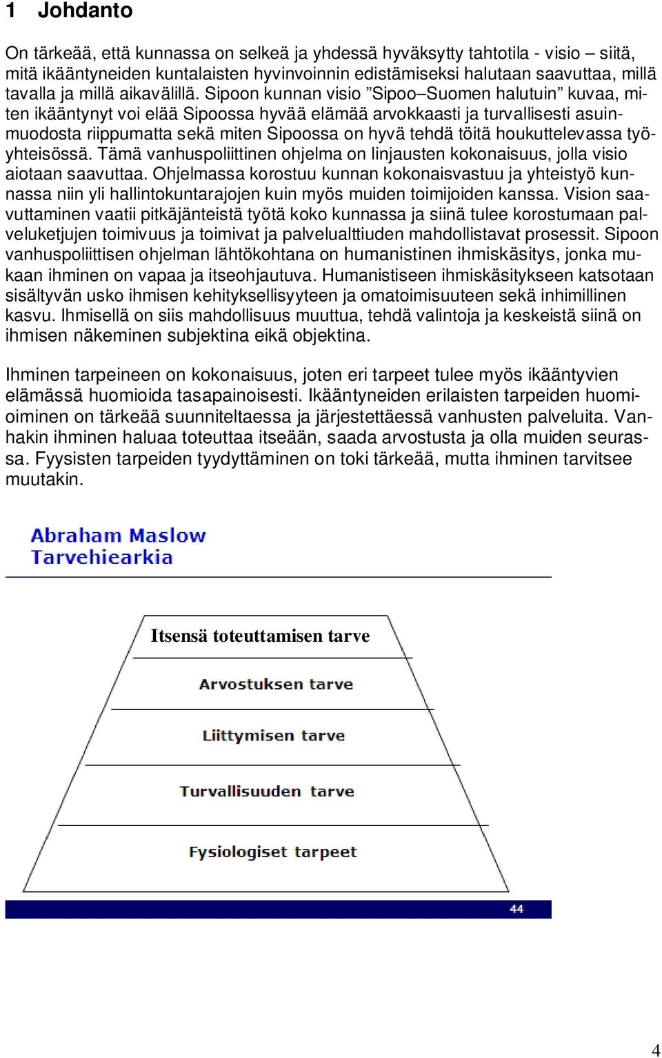 Sipoon kunnan visio Sipoo Suomen halutuin kuvaa, miten ikääntynyt voi elää Sipoossa hyvää elämää arvokkaasti ja turvallisesti asuinmuodosta riippumatta sekä miten Sipoossa on hyvä tehdä töitä